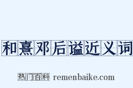 和熹邓后谥近义词是什么意思的图片